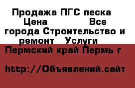 Продажа ПГС песка › Цена ­ 10 000 - Все города Строительство и ремонт » Услуги   . Пермский край,Пермь г.